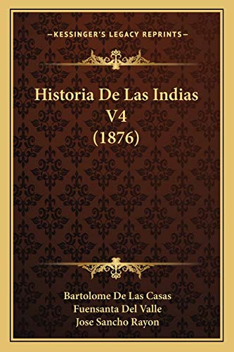 Historia De Las Indias V4 (1876) (Spanish Edition) (9781168143143) by Casas, Bartolome De Las; Valle, Fuensanta Del; Rayon, Jose Sancho