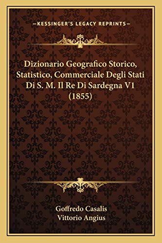 Dizionario Geografico Storico, Statistico, Commerciale Degli Stati Di S. M. Il Re Di Sardegna V1 (1855) (Italian Edition) (9781168146946) by Casalis, Goffredo; Angius, Vittorio