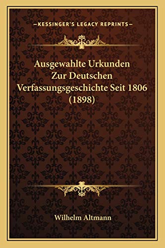 Ausgewahlte Urkunden Zur Deutschen Verfassungsgeschichte Seit 1806 (1898) (German Edition) (9781168148063) by Altmann, Wilhelm