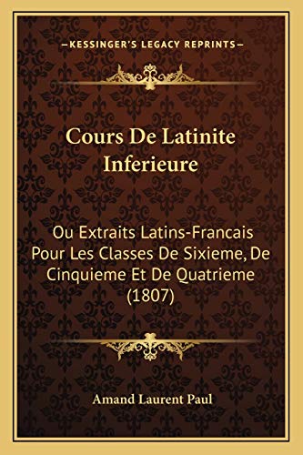 9781168149145: Cours De Latinite Inferieure: Ou Extraits Latins-Francais Pour Les Classes De Sixieme, De Cinquieme Et De Quatrieme (1807)