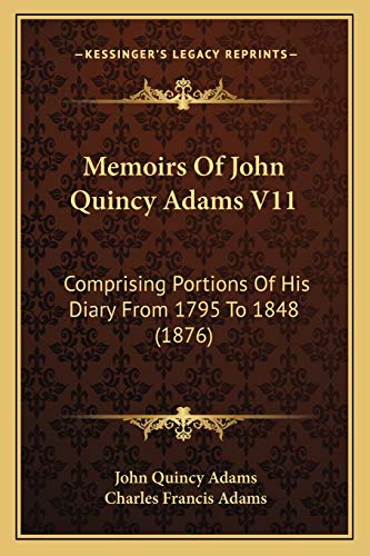 Memoirs Of John Quincy Adams V11: Comprising Portions Of His Diary From 1795 To 1848 (1876) (9781168149237) by Adams Former, John Quincy