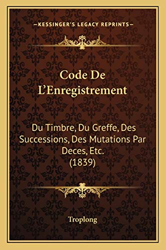 Code De L'Enregistrement: Du Timbre, Du Greffe, Des Successions, Des Mutations Par Deces, Etc. (1839) (French Edition) (9781168151711) by Troplong