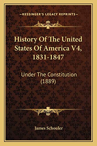 History Of The United States Of America V4, 1831-1847: Under The Constitution (1889) (9781168152039) by Schouler, James