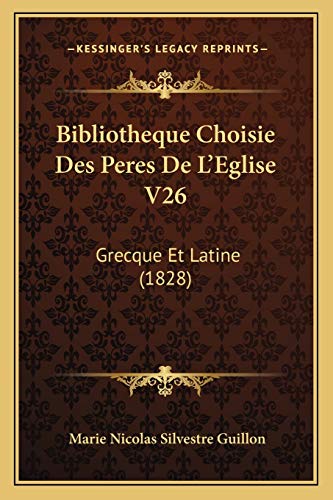 Bibliotheque Choisie Des Peres De L'Eglise V26: Grecque Et Latine (1828) (French Edition) (9781168161628) by Guillon, Marie Nicolas Silvestre