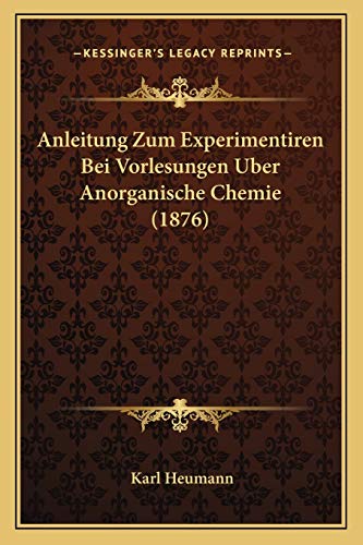 Anleitung Zum Experimentiren Bei Vorlesungen Uber Anorganische Chemie (1876) (German Edition) (9781168162564) by Heumann, Karl