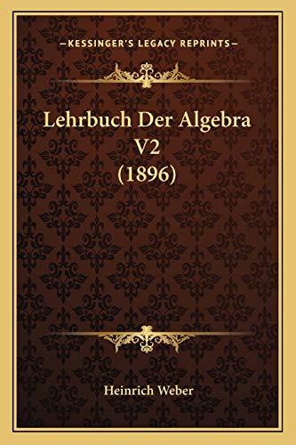 Lehrbuch Der Algebra V2 (1896) (German Edition) (9781168167965) by Weber, Heinrich