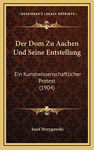 Der Dom Zu Aachen Und Seine Entstellung: Ein Kunstwissenschaftlicher Protest (1904) (German Edition) (9781168169952) by Strzygowski, Josef