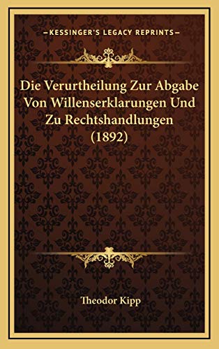 Die Verurtheilung Zur Abgabe Von Willenserklarungen Und Zu Rechtshandlungen (1892) (German Edition) (9781168172327) by Kipp, Theodor