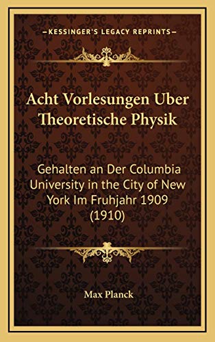 Acht Vorlesungen Uber Theoretische Physik: Gehalten an Der Columbia University in the City of New York Im Fruhjahr 1909 (1910) (German Edition) (9781168178459) by Planck, Max