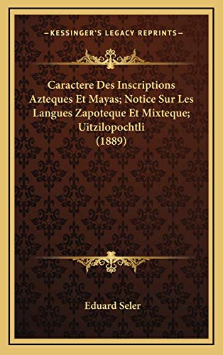 Caractere Des Inscriptions Azteques Et Mayas; Notice Sur Les Langues Zapoteque Et Mixteque; Uitzilopochtli (1889) (French Edition) (9781168181589) by Seler, Eduard