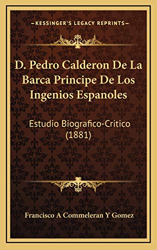 9781168182913: D. Pedro Calderon De La Barca Principe De Los Ingenios Espanoles: Estudio Biografico-Critico (1881)