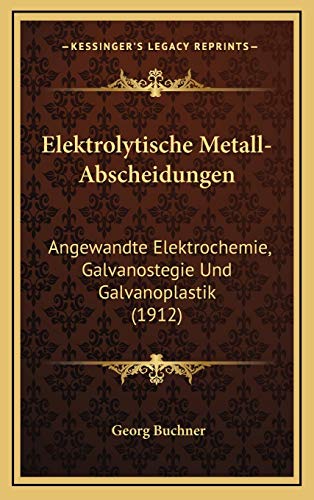 Elektrolytische Metall-Abscheidungen: Angewandte Elektrochemie, Galvanostegie Und Galvanoplastik (1912) (German Edition) (9781168202505) by Buchner, Georg