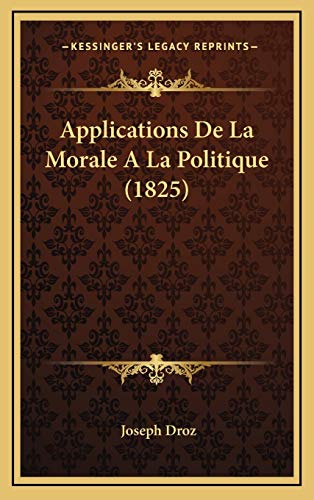 Applications De La Morale A La Politique (1825) (French Edition) (9781168214737) by Droz, Joseph