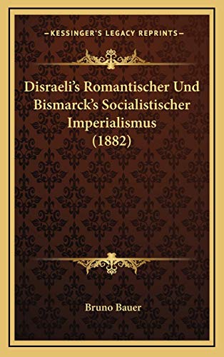 Disraeli's Romantischer Und Bismarck's Socialistischer Imperialismus (1882) (German Edition) (9781168216823) by Bauer, Bruno