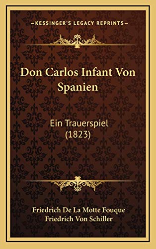 Don Carlos Infant Von Spanien: Ein Trauerspiel (1823) (German Edition) (9781168219947) by Fouque, Friedrich De La Motte; Schiller, Friedrich Von