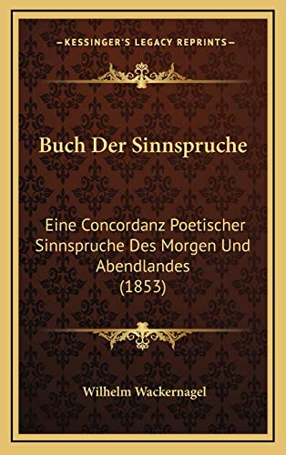 Buch Der Sinnspruche: Eine Concordanz Poetischer Sinnspruche Des Morgen Und Abendlandes (1853) (German Edition) (9781168234834) by Wackernagel, Wilhelm