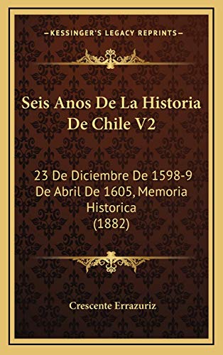 Stock image for Seis Anos De La Historia De Chile V2: 23 De Diciembre De 1598-9 De Abril De 1605, Memoria Historica (1882) (Spanish Edition) for sale by Lucky's Textbooks