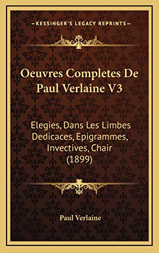 Oeuvres Completes De Paul Verlaine V3: Elegies, Dans Les Limbes Dedicaces, Epigrammes, Invectives, Chair (1899) (French Edition) (9781168254382) by Verlaine, Paul