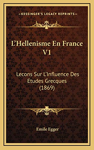 L'Hellenisme En France V1: Lecons Sur L'Influence Des Etudes Grecques (1869) (French Edition) (9781168258465) by Egger, Emile