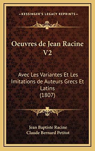 Oeuvres de Jean Racine V2: Avec Les Variantes Et Les Imitations de Auteurs Grecs Et Latins (1807) (French Edition) (9781168261687) by Racine, Jean Baptiste