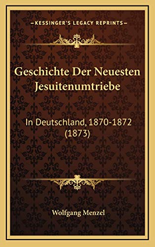 Geschichte Der Neuesten Jesuitenumtriebe: In Deutschland, 1870-1872 (1873) (German Edition) (9781168267115) by Menzel, Wolfgang