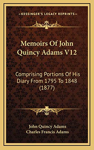 Memoirs Of John Quincy Adams V12: Comprising Portions Of His Diary From 1795 To 1848 (1877) (9781168267504) by Adams, John Quincy