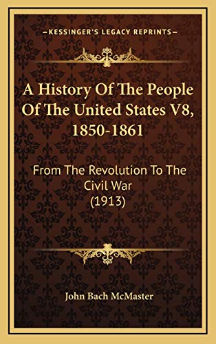 A History Of The People Of The United States V8, 1850-1861: From The Revolution To The Civil War (1913) (9781168272041) by McMaster, John Bach