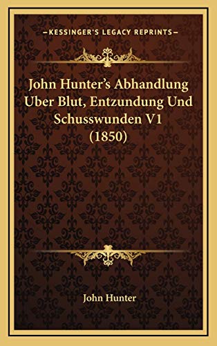 John Hunter's Abhandlung Uber Blut, Entzundung Und Schusswunden V1 (1850) (German Edition) (9781168280503) by Hunter, John