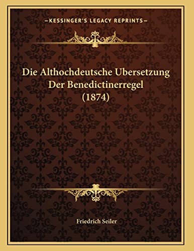 Die Althochdeutsche Ubersetzung Der Benedictinerregel (1874) (German Edition) (9781168301048) by Seiler, Friedrich