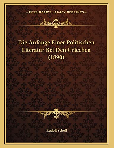 Die Anfange Einer Politischen Literatur Bei Den Griechen (1890) (German Edition) (9781168301055) by Scholl, Rudolf