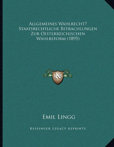 Allgemeines Wahlrecht? Staatsrechtliche Betrachlungen Zur Oesterreichischen Wahlreform (1895) (German Edition)