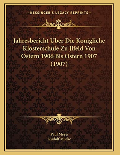 Jahresbericht Uber Die Konigliche Klosterschule Zu Jlfeld Von Ostern 1906 Bis Ostern 1907 (1907) (German Edition) (9781168307996) by Meyer, Paul; Mucke, Rudolf