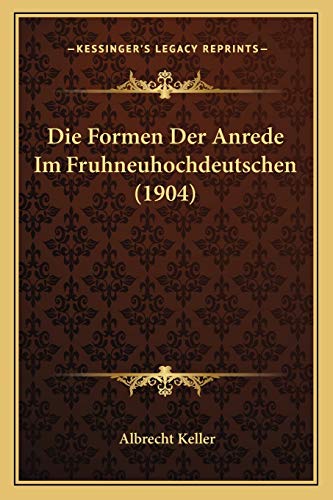Die Formen Der Anrede Im Fruhneuhochdeutschen (1904) (German Edition) (9781168309839) by Keller, Albrecht