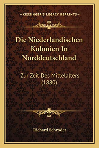 Die Niederlandischen Kolonien In Norddeutschland: Zur Zeit Des Mittelalters (1880) (German Edition) (9781168310132) by Schroder, Richard