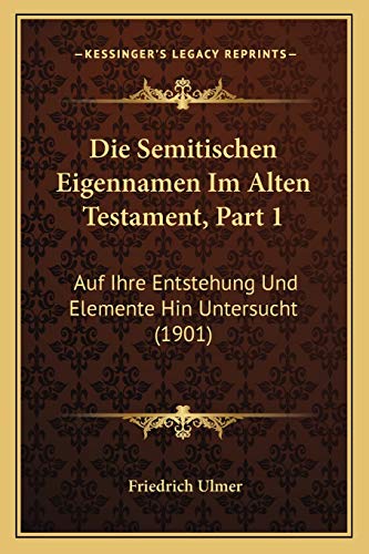 Die Semitischen Eigennamen Im Alten Testament, Part 1: Auf Ihre Entstehung Und Elemente Hin Untersucht (1901) (German Edition) (9781168310231) by Ulmer, Friedrich