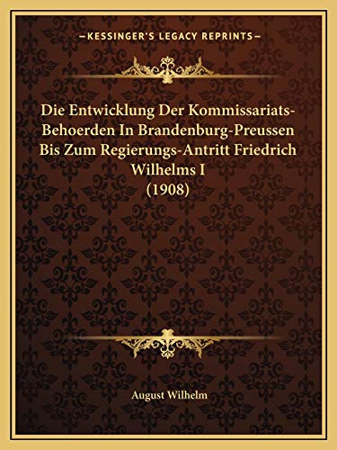 9781168319418: Die Entwicklung Der Kommissariats-Behoerden In Brandenburg-Preussen Bis Zum Regierungs-Antritt Friedrich Wilhelms I (1908)