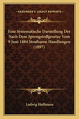 Eine Systematische Darstellung Der Nach Dem Sprengstoffgesetze Vom 9 Juni 1884 Strafbaren Handlungen (1897) (German Edition) (9781168324986) by Hoffmann, Ludwig