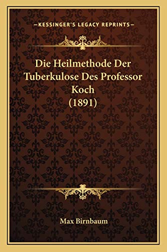 Die Heilmethode Der Tuberkulose Des Professor Koch (1891) (German Edition) (9781168326140) by Birnbaum, Max