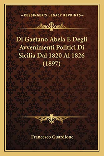 Di Gaetano Abela E Degli Avvenimenti Politici Di Sicilia Dal 1820 Al 1826 (1897) (Italian Edition)