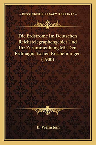 Die Erdstrome Im Deutschen Reichstelegraphengebiet Und Ihr Zusammenhang Mit Den Erdmagnetischen Erscheinungen (1900) (German Edition)