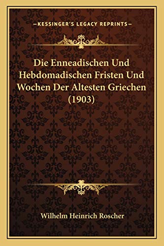 Die Enneadischen Und Hebdomadischen Fristen Und Wochen Der Altesten Griechen (1903) (German Edition) (9781168345110) by Roscher, Wilhelm Heinrich