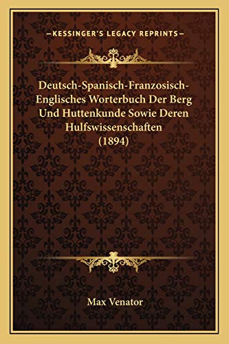 Imagen de archivo de Deutsch-Spanisch-Franzosisch-Englisches Worterbuch Der Berg Und Huttenkunde Sowie Deren Hulfswissenschaften (1894) (German Edition) a la venta por ALLBOOKS1
