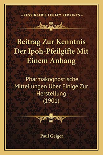 Beitrag Zur Kenntnis Der Ipoh-Pfeilgifte Mit Einem Anhang: Pharmakognostische Mitteilungen Uber Einige Zur Herstellung (1901) (German Edition) (9781168360304) by Geiger, Paul