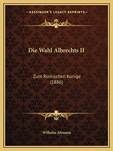 Die Wahl Albrechts II: Zum Romischen Konige (1886) (German Edition) (9781168364562) by Altmann, Wilhelm