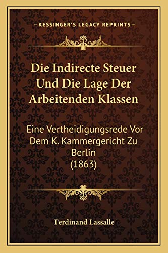 Die Indirecte Steuer Und Die Lage Der Arbeitenden Klassen: Eine Vertheidigungsrede Vor Dem K. Kammergericht Zu Berlin (1863) (German Edition) (9781168372437) by Lassalle, Ferdinand