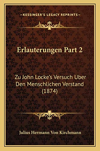 Erlauterungen Part 2: Zu John Locke's Versuch Uber Den Menschlichen Verstand (1874) (German Edition) (9781168372741) by Kirchmann, Julius Hermann Von