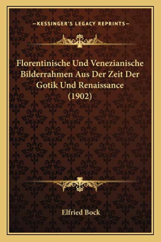 Florentinische Und Venezianische Bilderrahmen Aus Der Zeit Der Gotik Und Renaissance (1902) (German Edition) (9781168373663) by Bock, Elfried