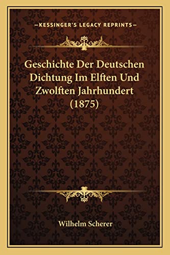 Geschichte Der Deutschen Dichtung Im Elften Und Zwolften Jahrhundert (1875) (German Edition) (9781168382900) by Scherer, Wilhelm