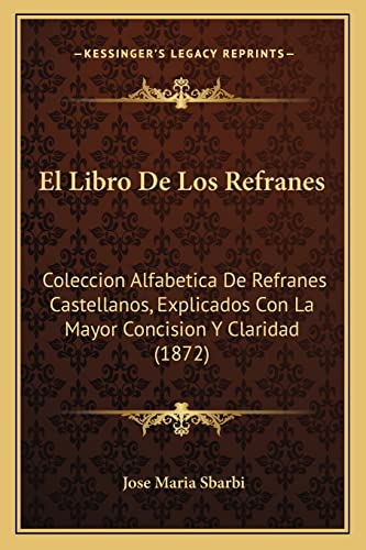 9781168387981: El Libro De Los Refranes: Coleccion Alfabetica De Refranes Castellanos, Explicados Con La Mayor Concision Y Claridad (1872)