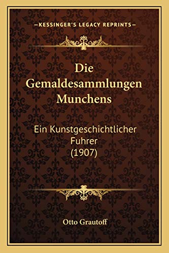 Die Gemaldesammlungen Munchens: Ein Kunstgeschichtlicher Fuhrer (1907) (German Edition) (9781168393005) by Grautoff, Otto